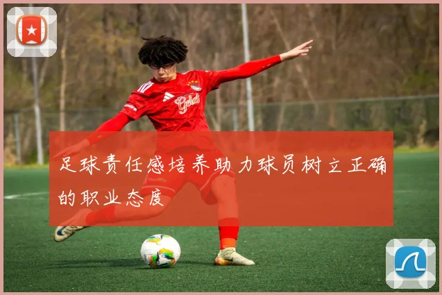 足球责任感培养助力球员树立正确的职业态度