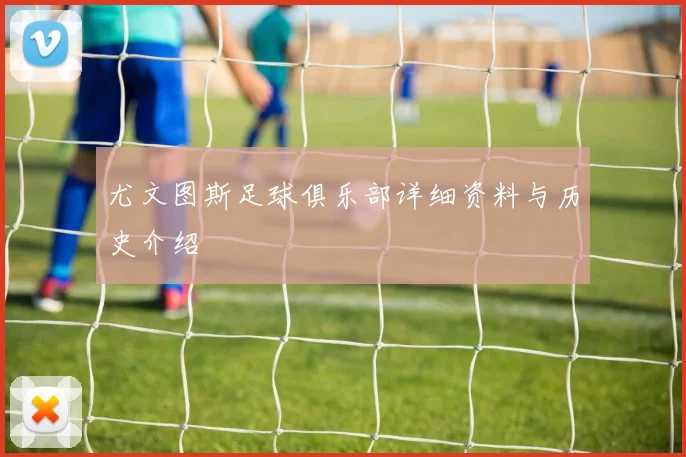 尤文图斯足球俱乐部详细资料与历史介绍