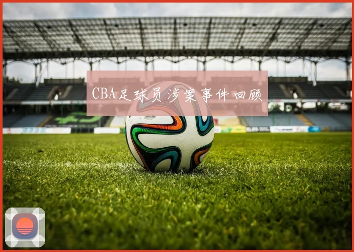 CBA足球员涉案事件回顾